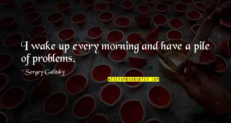 Absurdities In A Sentence Quotes By Sergey Galitsky: I wake up every morning and have a