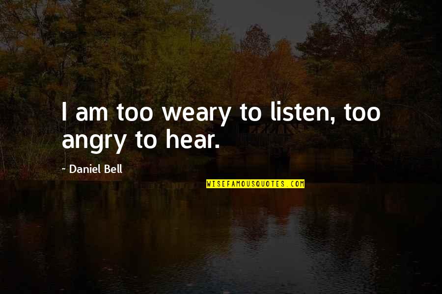 Absurdities Speech Quotes By Daniel Bell: I am too weary to listen, too angry