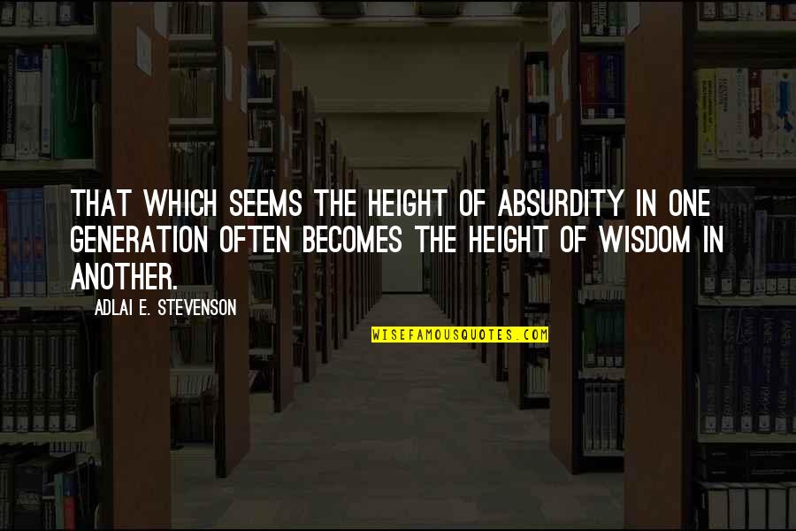 Absurdity Quotes By Adlai E. Stevenson: That which seems the height of absurdity in