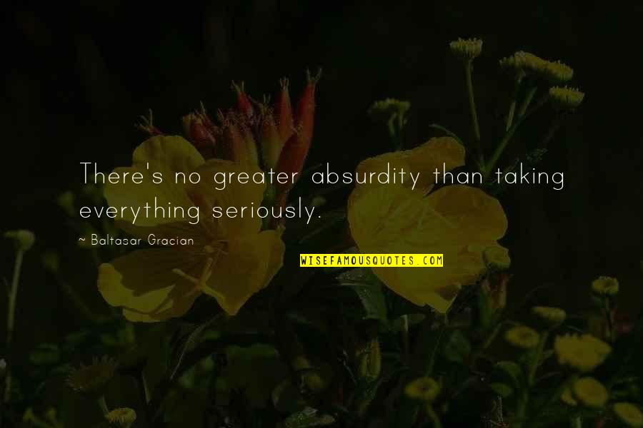 Absurdity Quotes By Baltasar Gracian: There's no greater absurdity than taking everything seriously.