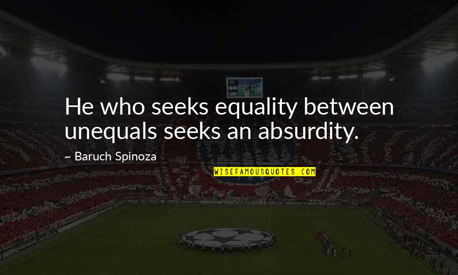 Absurdity Quotes By Baruch Spinoza: He who seeks equality between unequals seeks an