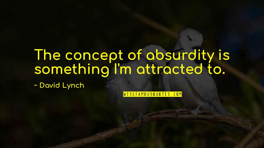 Absurdity Quotes By David Lynch: The concept of absurdity is something I'm attracted