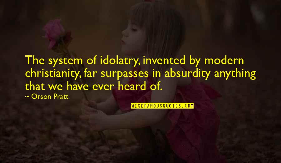 Absurdity Quotes By Orson Pratt: The system of idolatry, invented by modern christianity,