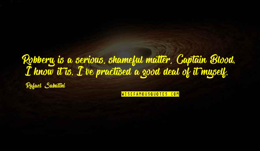 Absurdly Awesome Quotes By Rafael Sabatini: Robbery is a serious, shameful matter, Captain Blood." Absurdly Awesome Quotes By Rafael Sabatini: Robbery is a serious, shameful matter, Captain Blood."