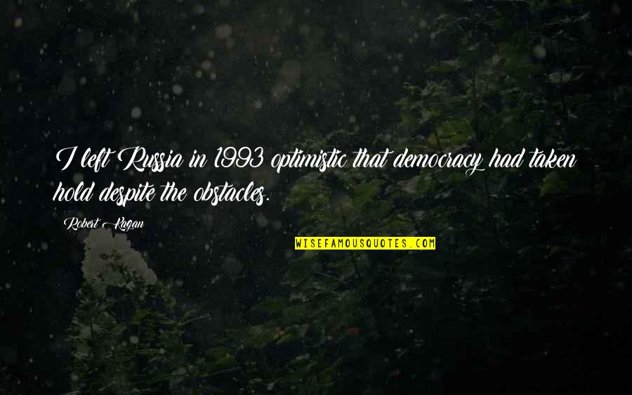 Absurdly Awesome Quotes By Robert Kagan: I left Russia in 1993 optimistic that democracy