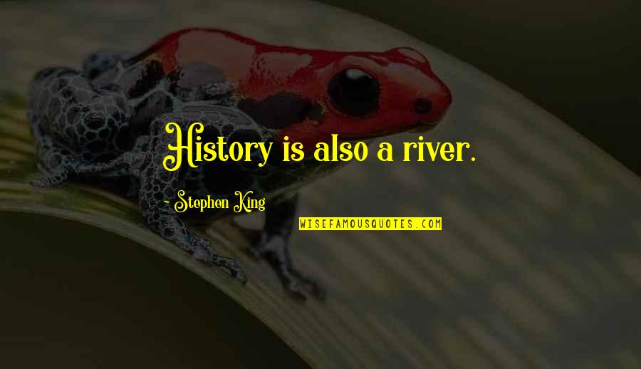 Absurdly Awesome Quotes By Stephen King: History is also a river. Absurdly Awesome Quotes By Stephen King: History is also a river.