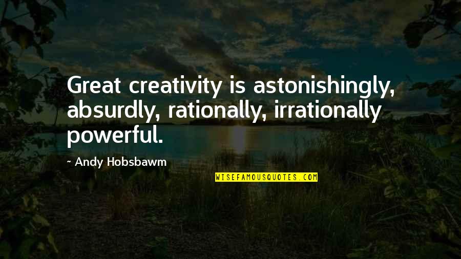 Absurdly Quotes By Andy Hobsbawm: Great creativity is astonishingly, absurdly, rationally, irrationally powerful.