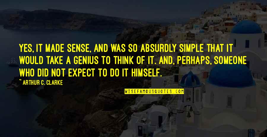 Absurdly Quotes By Arthur C. Clarke: Yes, it made sense, and was so absurdly Absurdly Quotes By Arthur C. Clarke: Yes, it made sense, and was so absurdly
