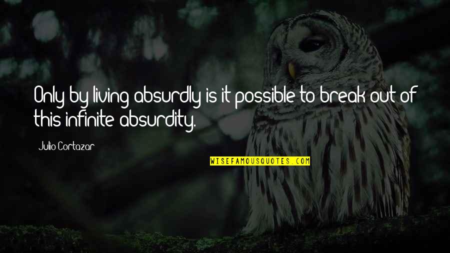 Absurdly Quotes By Julio Cortazar: Only by living absurdly is it possible to