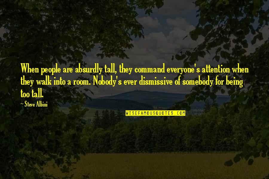 Absurdly Quotes By Steve Albini: When people are absurdly tall, they command everyone's