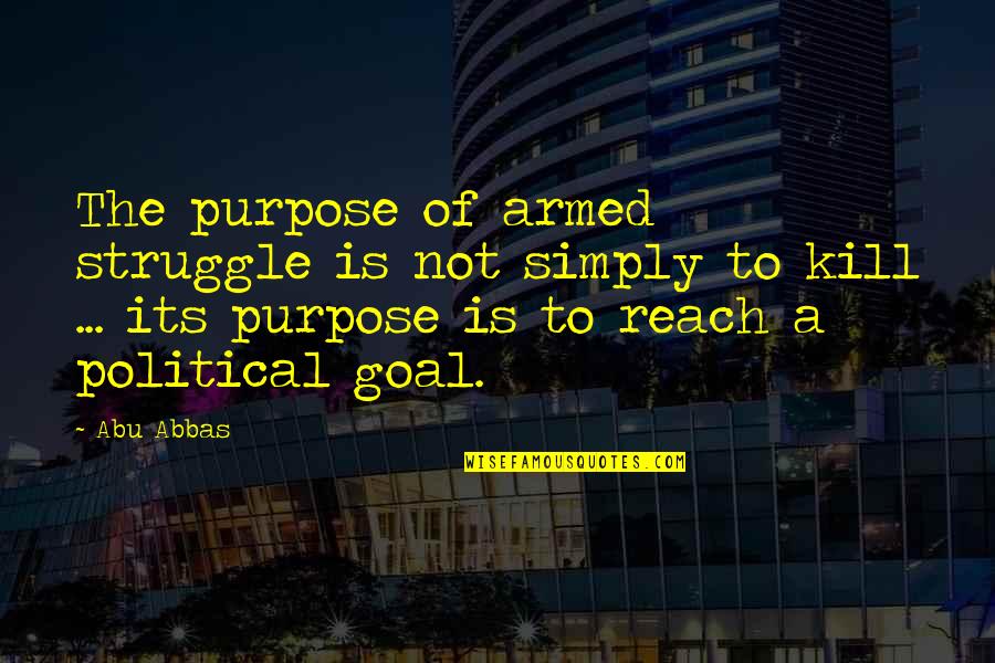 Abu Abbas Quotes By Abu Abbas: The purpose of armed struggle is not simply