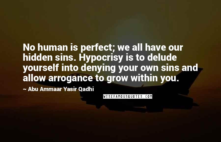 Abu Ammaar Yasir Qadhi quotes: No human is perfect; we all have our hidden sins. Hypocrisy is to delude yourself into denying your own sins and allow arrogance to grow within you.