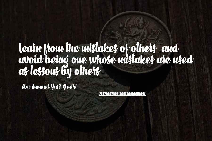 Abu Ammaar Yasir Qadhi quotes: Learn from the mistakes of others, and avoid being one whose mistakes are used as lessons by others.