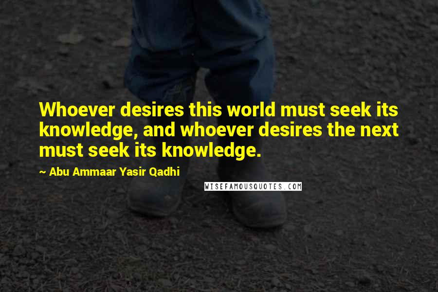 Abu Ammaar Yasir Qadhi quotes: Whoever desires this world must seek its knowledge, and whoever desires the next must seek its knowledge. Abu Ammaar Yasir Qadhi quotes: Whoever desires this world must seek its knowledge, and whoever desires the next must seek its knowledge.