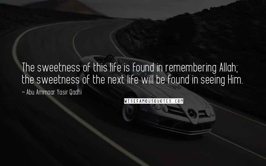 Abu Ammaar Yasir Qadhi quotes: The sweetness of this life is found in remembering Allah; the sweetness of the next life will be found in seeing Him. Abu Ammaar Yasir Qadhi quotes: The sweetness of this life is found in remembering Allah; the sweetness of the next life will be found in seeing Him.