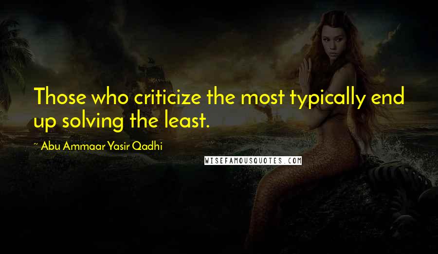 Abu Ammaar Yasir Qadhi quotes: Those who criticize the most typically end up solving the least.