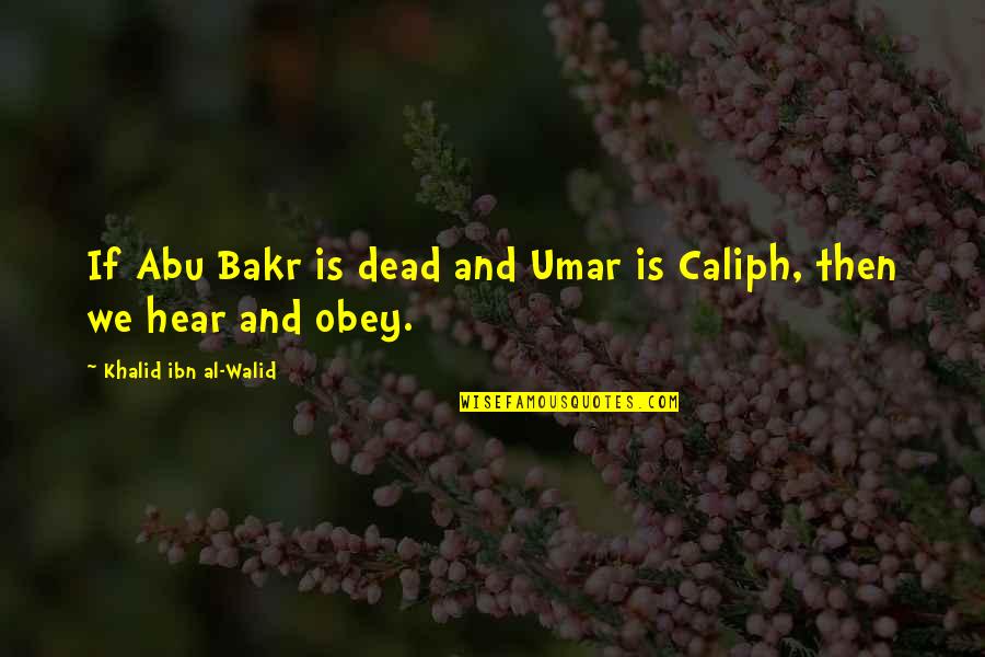 Abu Bakr Caliph Quotes By Khalid Ibn Al-Walid: If Abu Bakr is dead and Umar is