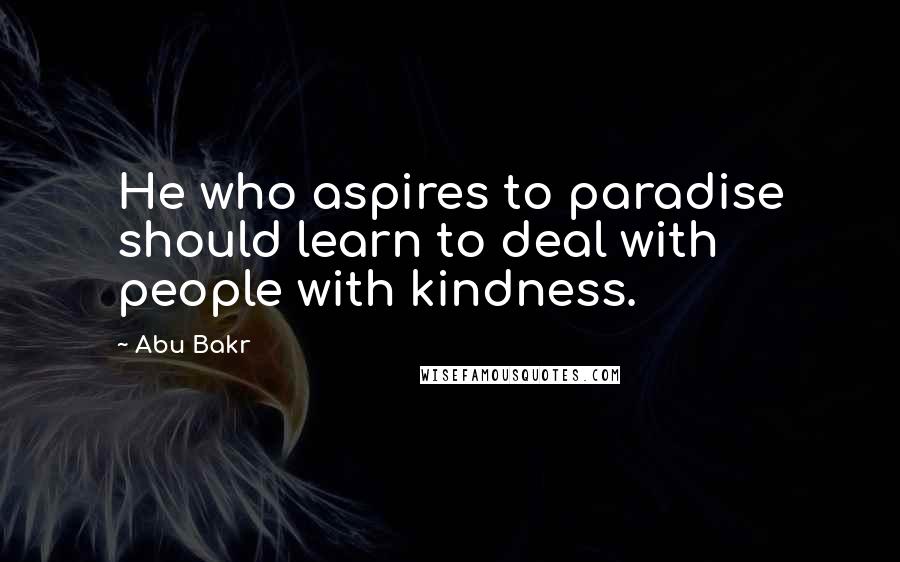 Abu Bakr quotes: He who aspires to paradise should learn to deal with people with kindness.