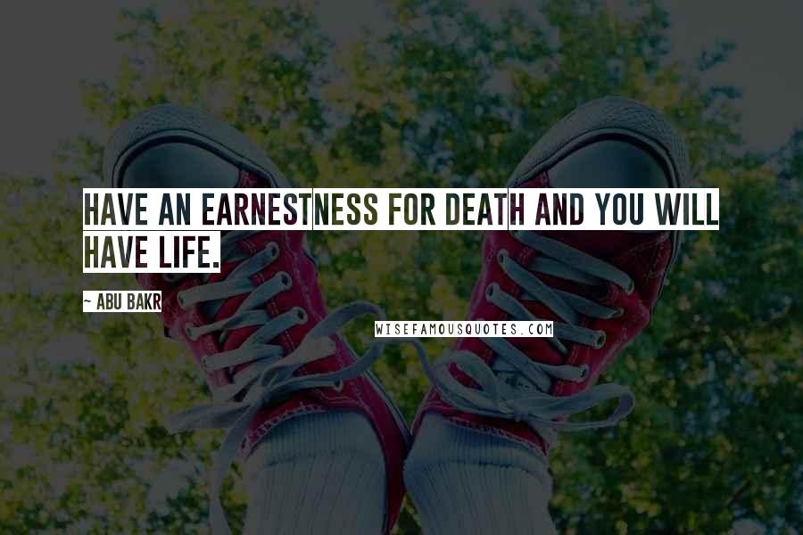 Abu Bakr quotes: Have an earnestness for death and you will have life.