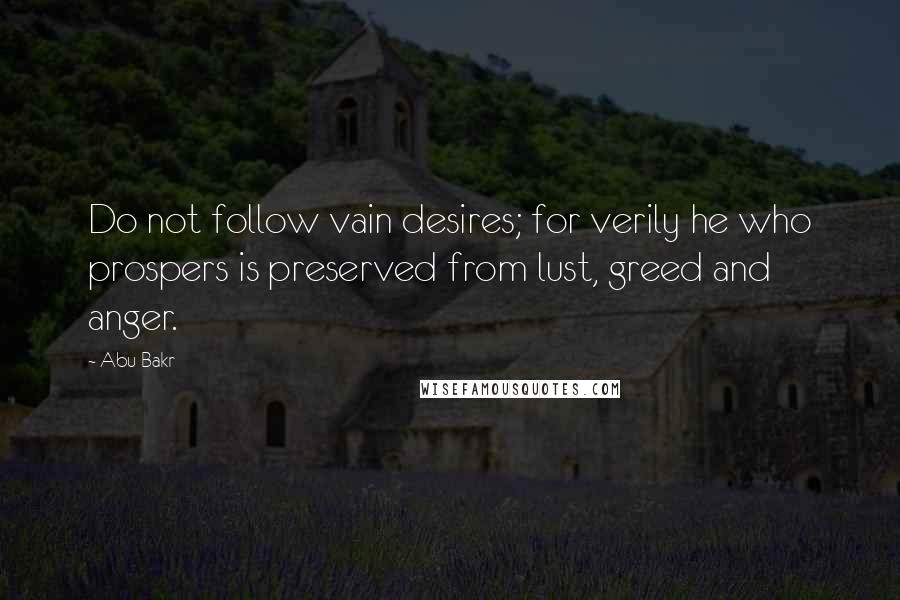 Abu Bakr quotes: Do not follow vain desires; for verily he who prospers is preserved from lust, greed and anger.