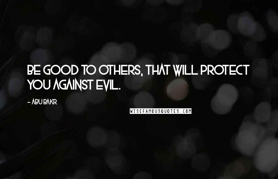 Abu Bakr quotes: Be good to others, that will protect you against evil.