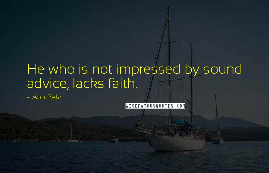 Abu Bakr quotes: He who is not impressed by sound advice, lacks faith.