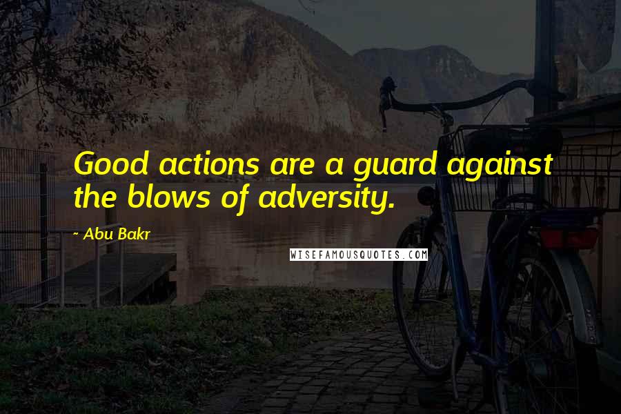 Abu Bakr quotes: Good actions are a guard against the blows of adversity.