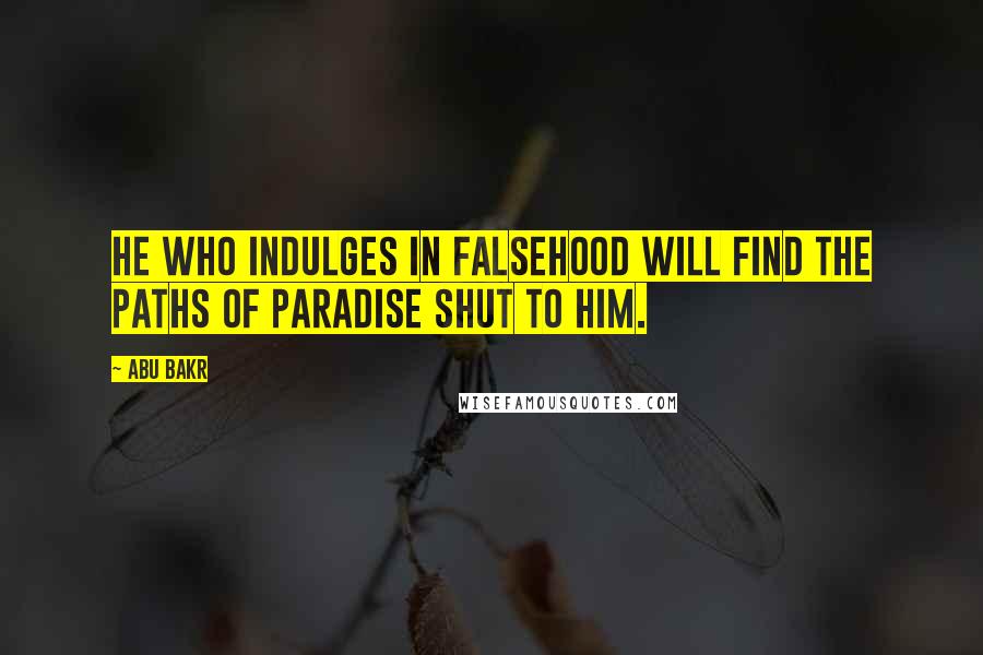 Abu Bakr quotes: He who indulges in falsehood will find the paths of paradise shut to him.