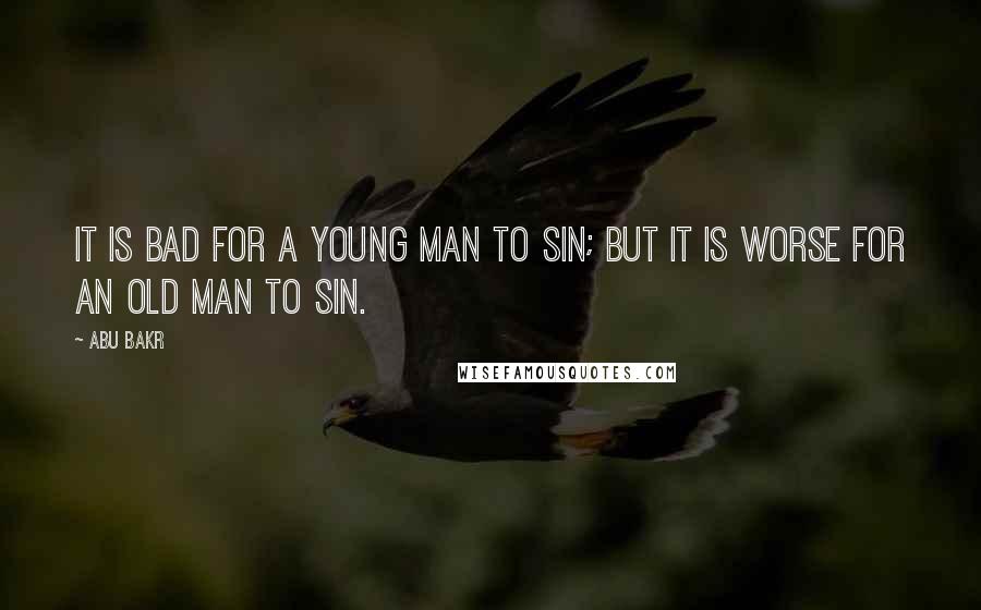 Abu Bakr quotes: It is bad for a young man to sin; but it is worse for an old man to sin.