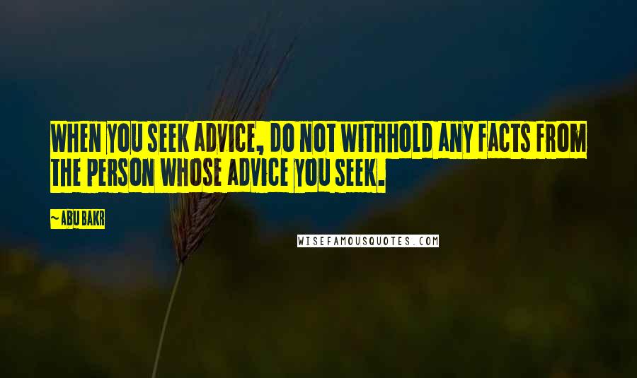 Abu Bakr quotes: When you seek advice, do not withhold any facts from the person whose advice you seek.