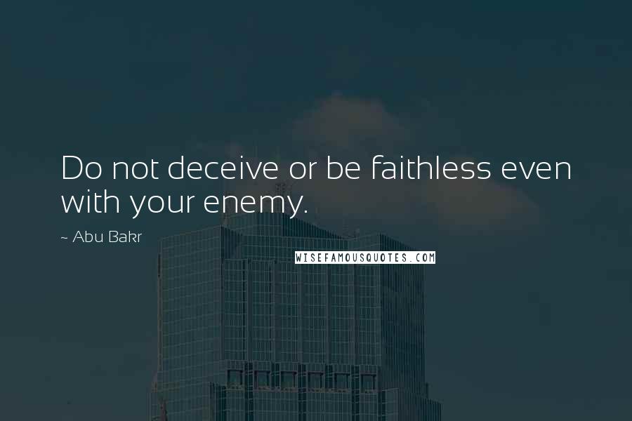 Abu Bakr quotes: Do not deceive or be faithless even with your enemy.