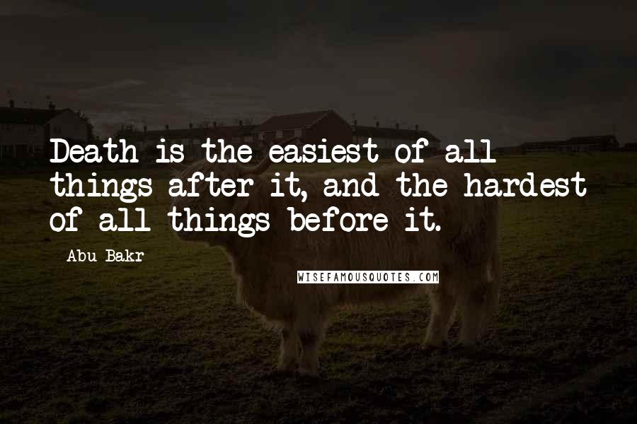 Abu Bakr quotes: Death is the easiest of all things after it, and the hardest of all things before it.