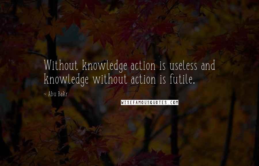 Abu Bakr quotes: Without knowledge action is useless and knowledge without action is futile.