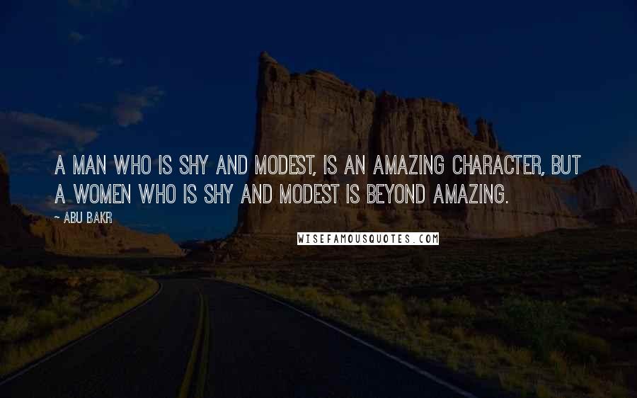 Abu Bakr quotes: A Man who is Shy and Modest, is An Amazing Character, but a Women who is Shy and Modest is Beyond Amazing.