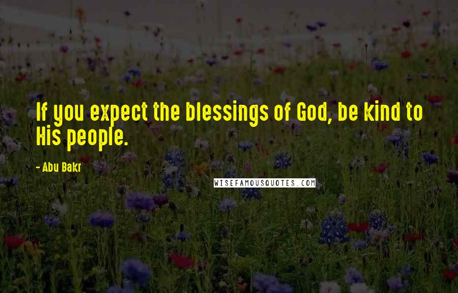 Abu Bakr quotes: If you expect the blessings of God, be kind to His people.