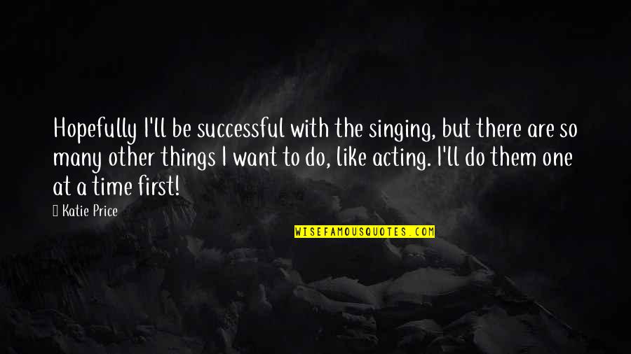 Abu Bakr Siddique Quotes By Katie Price: Hopefully I'll be successful with the singing, but