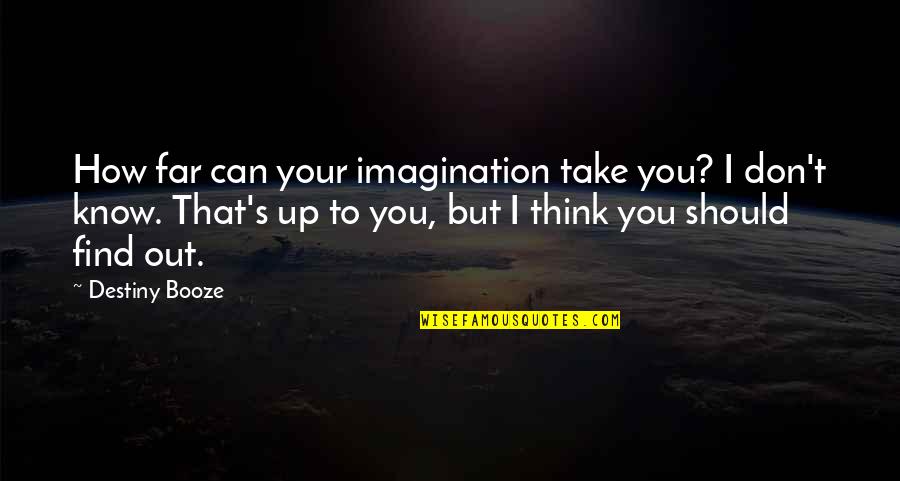 Abu Dawud Quotes By Destiny Booze: How far can your imagination take you? I