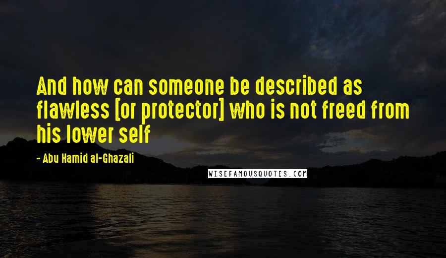 Abu Hamid Al-Ghazali quotes: And how can someone be described as flawless [or protector] who is not freed from his lower self