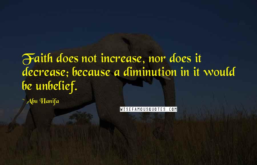 Abu Hanifa quotes: Faith does not increase, nor does it decrease; because a diminution in it would be unbelief.