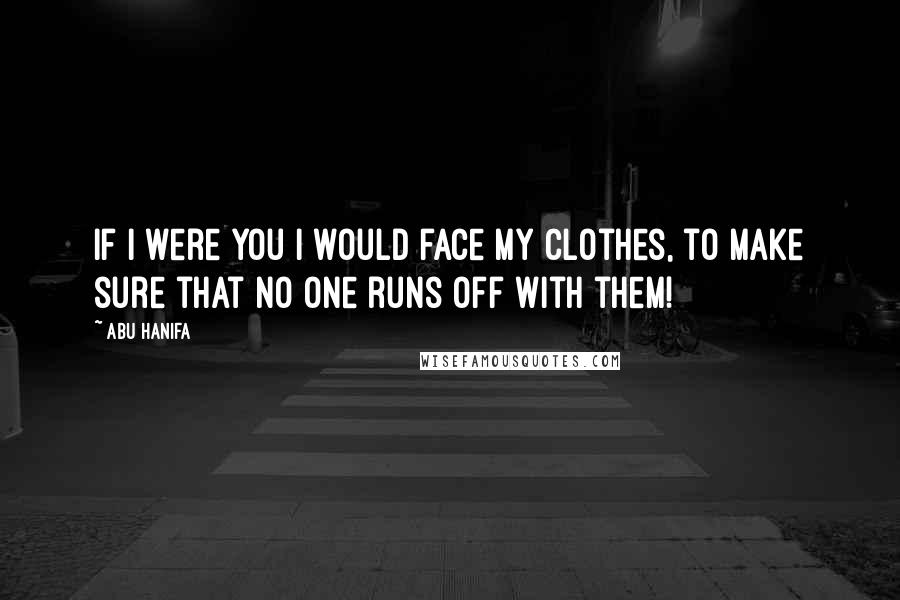 Abu Hanifa quotes: If I were you I would face my clothes, to make sure that no one runs off with them!