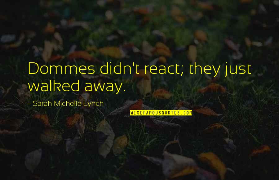 Abu Hanifa Quotes By Sarah Michelle Lynch: Dommes didn't react; they just walked away. Abu Hanifa Quotes By Sarah Michelle Lynch: Dommes didn't react; they just walked away.