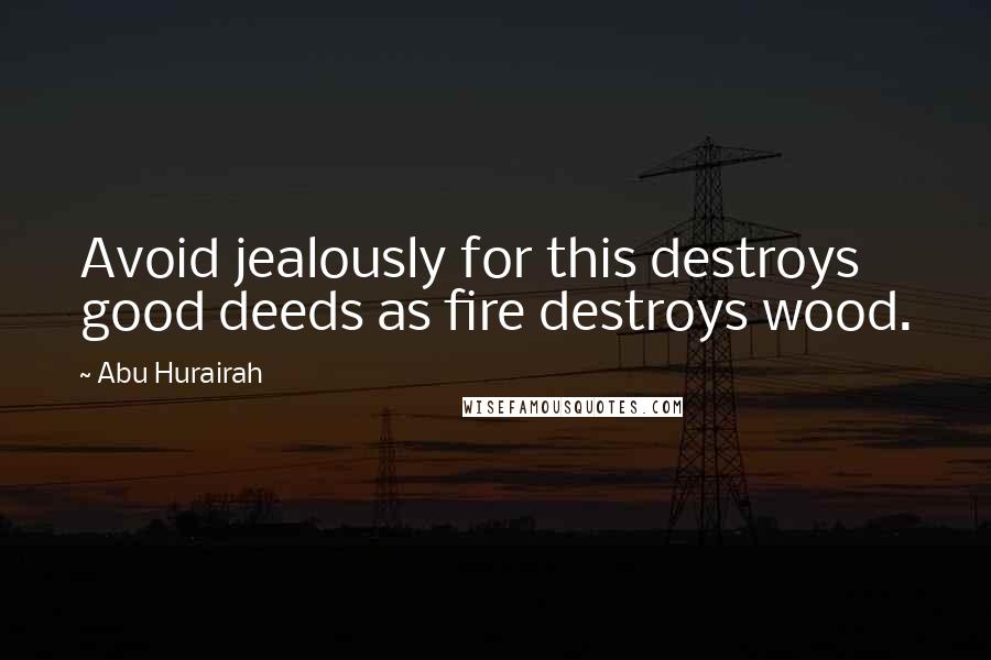 Abu Hurairah quotes: Avoid jealously for this destroys good deeds as fire destroys wood.