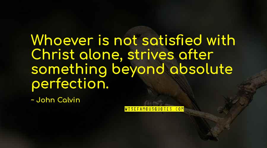 Abu Izzadeen Quotes By John Calvin: Whoever is not satisfied with Christ alone, strives