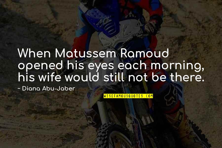 Abu Jaber Quotes By Diana Abu-Jaber: When Matussem Ramoud opened his eyes each morning,