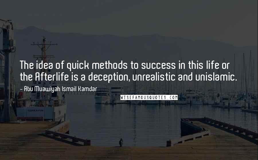 Abu Muawiyah Ismail Kamdar quotes: The idea of quick methods to success in this life or the Afterlife is a deception, unrealistic and unislamic.