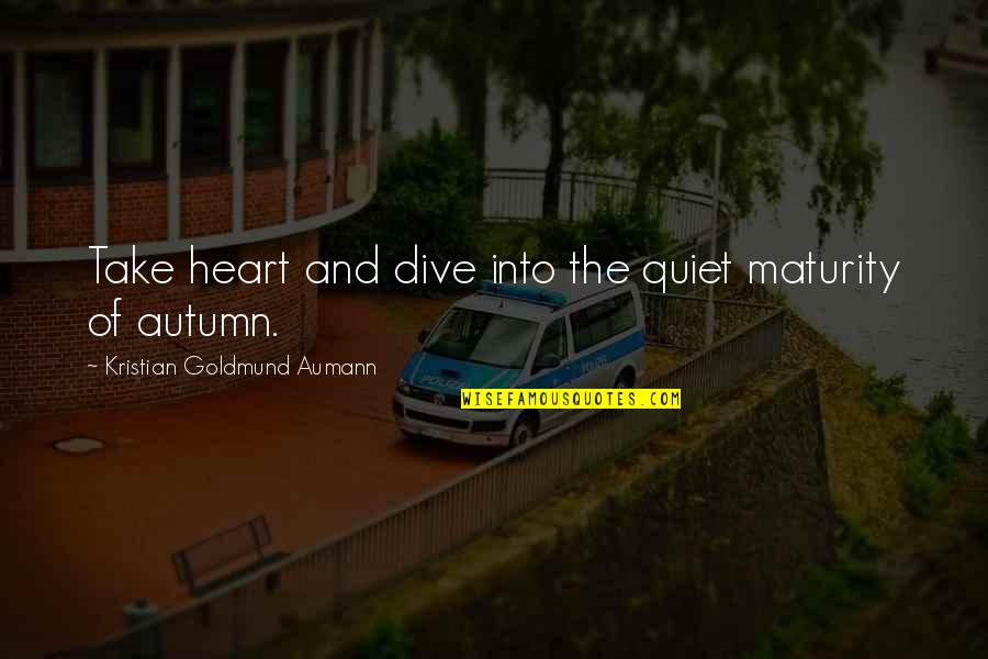 Abu Nazir Quotes By Kristian Goldmund Aumann: Take heart and dive into the quiet maturity