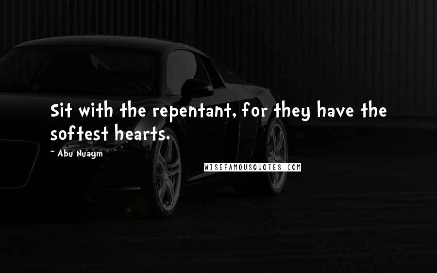 Abu Nuaym quotes: Sit with the repentant, for they have the softest hearts.