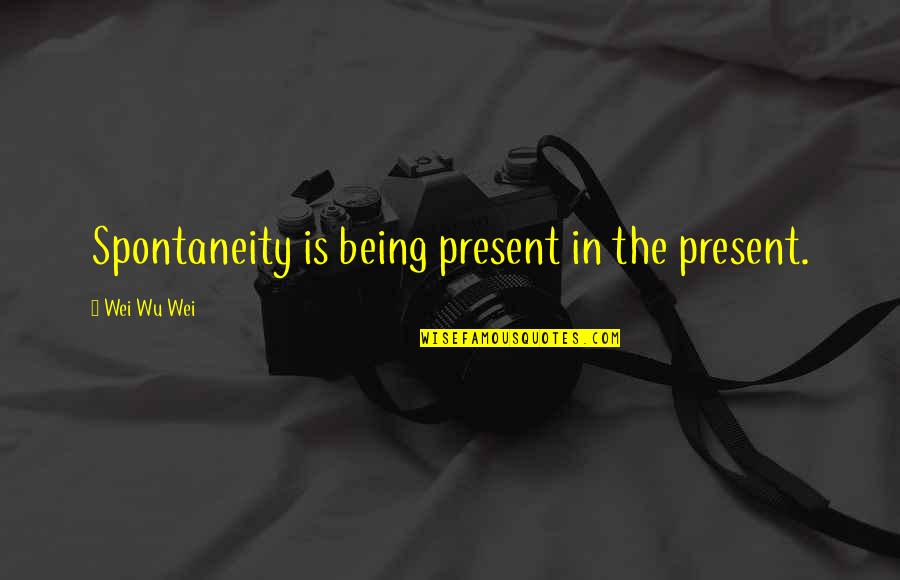 Abu Qatada Quotes By Wei Wu Wei: Spontaneity is being present in the present.