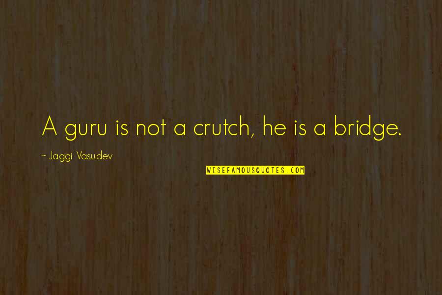 Abu Ramal Quotes By Jaggi Vasudev: A guru is not a crutch, he is Abu Ramal Quotes By Jaggi Vasudev: A guru is not a crutch, he is