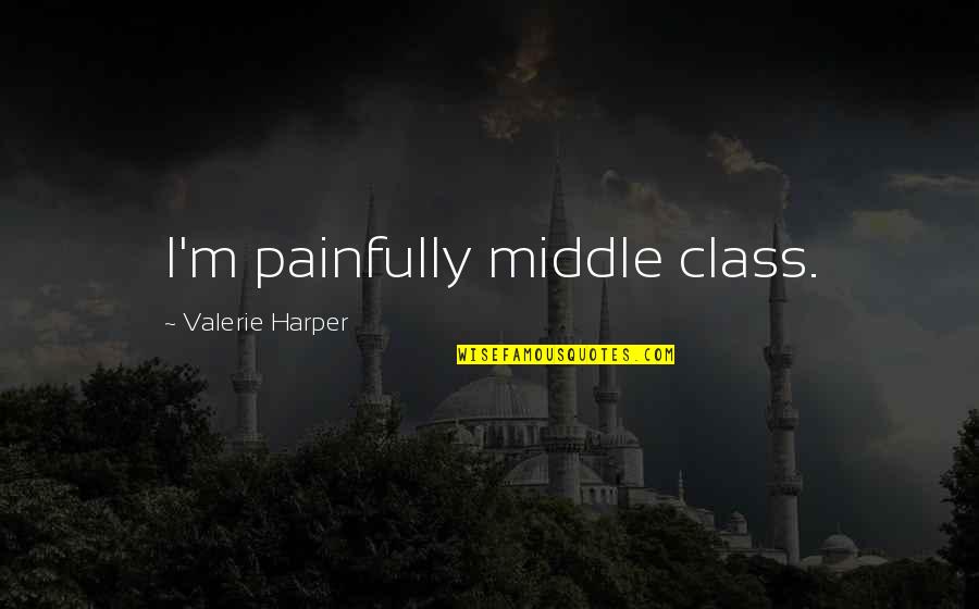 Abu Ramal Quotes By Valerie Harper: I'm painfully middle class. Abu Ramal Quotes By Valerie Harper: I'm painfully middle class.